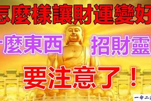 怎麼樣讓財運變好,什麼東西招財靈！要注意了！