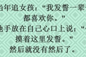 當年追女孩：「我發誓一輩子都喜歡你。」她手放在自己心口上說：「你摸著這裡發誓。」然後就沒有然後了。