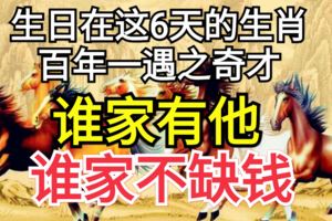 生日在這6天的生肖，百年一遇之奇才，誰家有他，誰家不缺錢！
