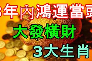 3年內鴻運當頭，大發橫財的3大生肖！