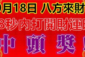 10月18日，祝你八方來財！88秒內打開，財運旺，中頭獎！