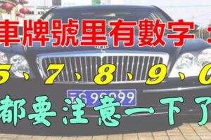 有車的人注意:如果你的車牌號裡有~5、7、8、9、0，真的是恭喜你啦