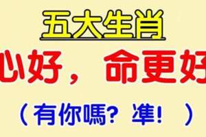 心好命更好！一生福氣不斷，長壽富貴的五大生肖