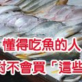 懂得吃魚的人絕對不會買「這些魚」！