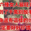 【 這六種女人最旺夫，遇到了千萬別放手！】身邊有這樣的她，一定要好好珍惜！