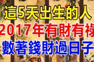 這5天出生的人，2017年有財有祿，數著錢財過日子！