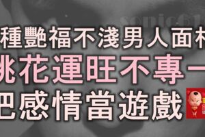 6種艷福不淺的男人面相，桃花運旺，不專一，把感情當遊戲！