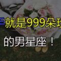 浪漫！痴情的玫瑰花！一出手就是999朵玫瑰花的男星座！