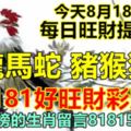 今天8月18日：每日旺財提示：雞龍馬蛇，豬猴狗虎。8181好旺財彩頭！恭喜上榜的生肖留言818158必轉！