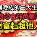 大器晚成的三大生肖，日後必會飛黃騰達，財富趕超他人