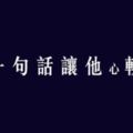 讓他「心軟」的秘訣！十二星座聽到這一句馬上「軟」！