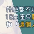 「深埋在心底的秘密，我只想和你說。」什麼都不說，１２星座只願意和「這個人」說！