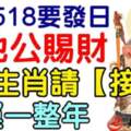 今日518要發日，土地公賜財，好運一整年的生肖