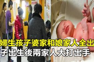 產婦生孩子婆家和娘家人全出動，孩子出生後兩家人大打出手