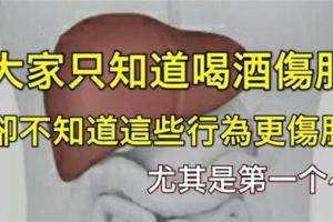 大家只知道喝酒傷肝，卻不知道這些行為更傷肝！尤其是第一個~