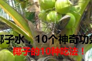 【收藏】椰子水，你不知道的10個神奇功效和椰子的10種吃法！