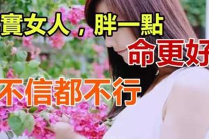 其實女人，胖一點命更好！不信都不行！！！