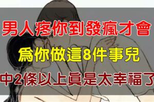 男人「疼你到發瘋」才會為你做這8件事兒，中2條以上，恭喜你嫁對人了