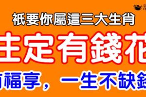 只要你屬這三大生肖，註定有錢花，有福享，一生不缺錢