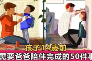 孩子14歲前，需要爸爸陪伴完成的50件事，你家爸爸完成多少了？