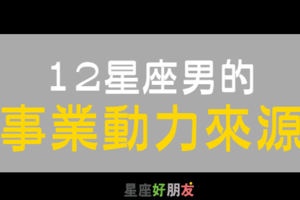 「愛情能成為一個人上進的動力嗎？」 12星座男 的「事業動力」是什麼，要嫁之前先看清楚！